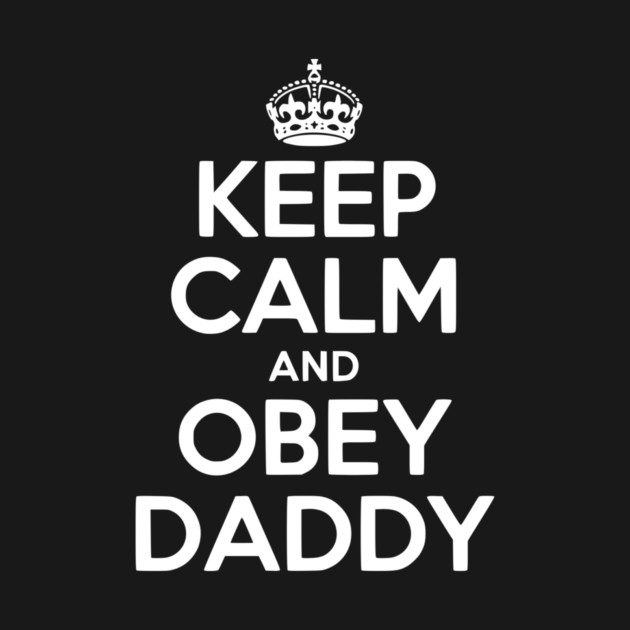 Keep Calm and Obey Daddy by Frank Ring