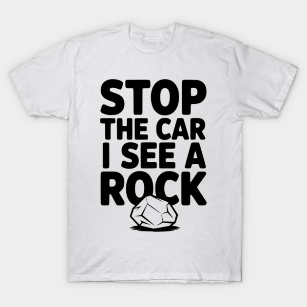 Stop the Car I See a Rock T-Shirt by Frank Ring