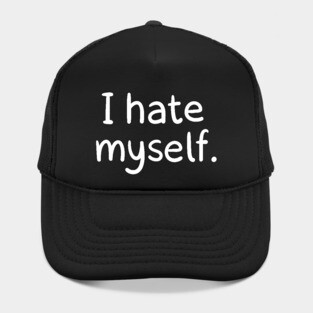 I hate myself. Hat