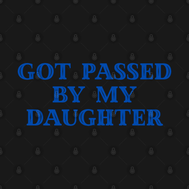 Got Passed By My Daughter – Varsity Dad Humor by Creatifly Graphic Tees