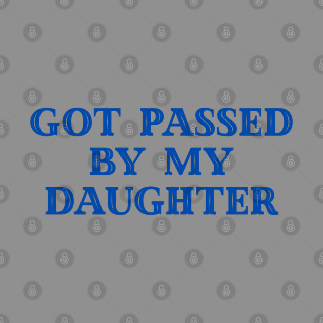 Got Passed By My Daughter – Varsity Dad Humor by Creatifly Graphic Tees