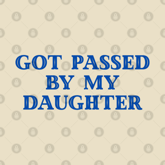 Got Passed By My Daughter – Varsity Dad Humor by Creatifly Graphic Tees