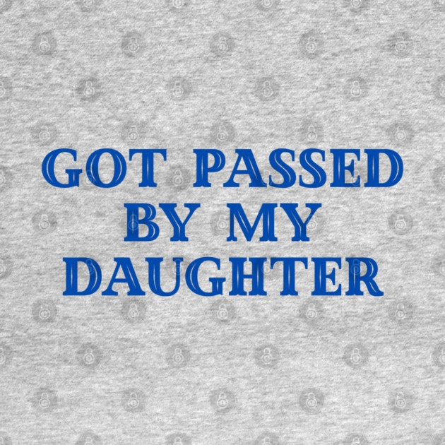 Got Passed By My Daughter – Varsity Dad Humor by Creatifly Graphic Tees