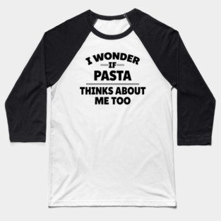 i wonder if pasta thinks about me too Baseball T-Shirt