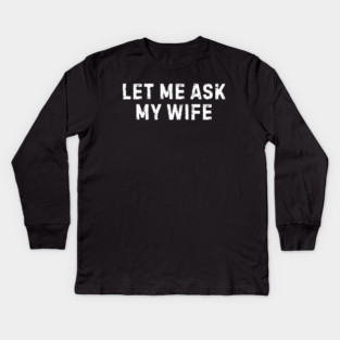 Let Me Ask My Wife Funny Marriage Humor Kids Long Sleeve T-Shirt