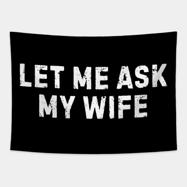 Let Me Ask My Wife Funny Marriage Humor Tapestry by Creatifly Graphic Tees