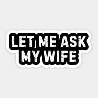 Let Me Ask My Wife Funny Marriage Humor Sticker