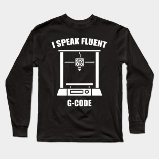 I Speak Fluent G-Code - 3d Printer Long Sleeve T-Shirt