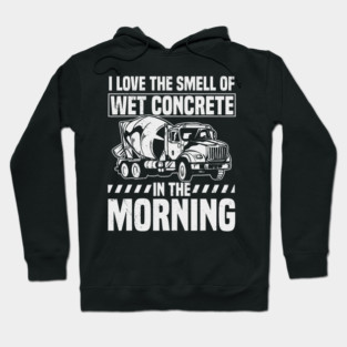 I Love The Smell Of Wet Concrete In The Morning Mixer Truck Hoodie