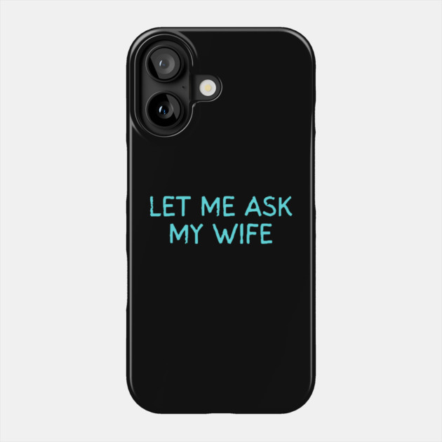 Let Me Ask My Wife Funny Marriage Quote Phone Case by Creatifly Graphic Tees