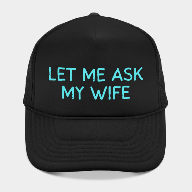 Let Me Ask My Wife Funny Marriage Quote by Creatifly Graphic Tees