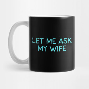 Let Me Ask My Wife Funny Marriage Quote Mug