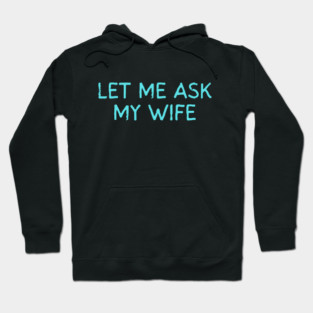 Let Me Ask My Wife Funny Marriage Quote Hoodie
