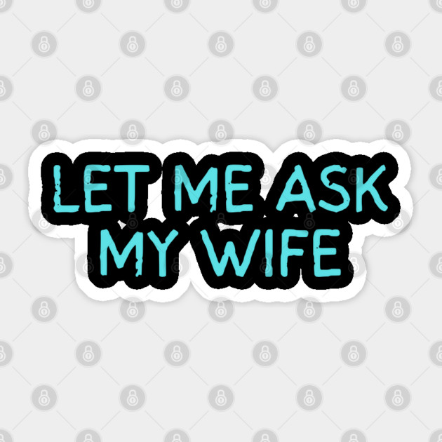 Let Me Ask My Wife Funny Marriage Quote Sticker by Creatifly Graphic Tees