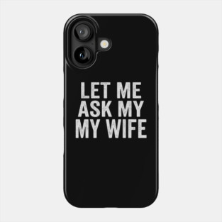 Let-Me-Ask-My-Wife-Relationship-Humor-Husband Phone Case
