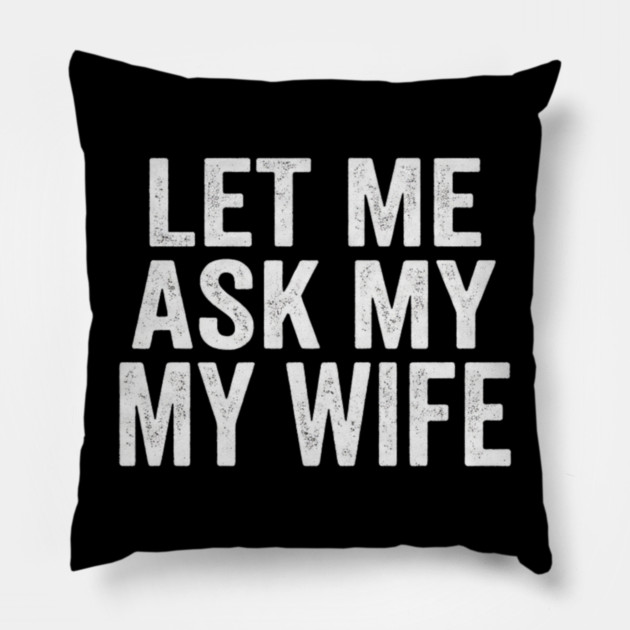 Let-Me-Ask-My-Wife-Relationship-Humor-Husband Pillow by ArtistTee ⭐⭐⭐⭐⭐