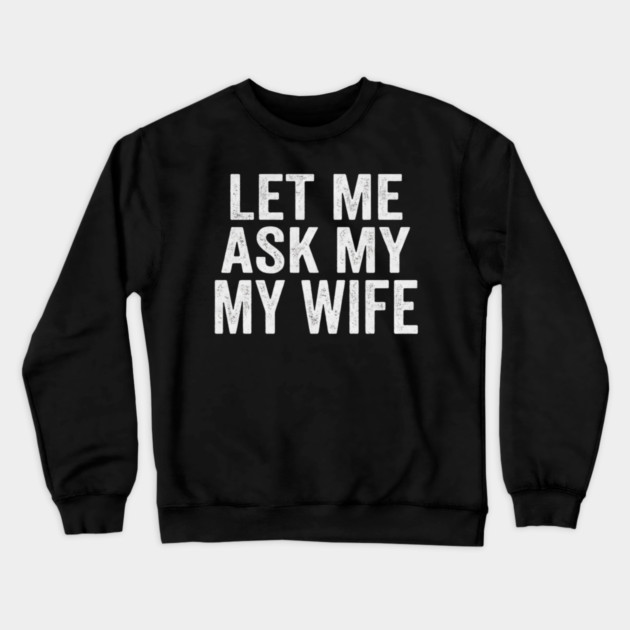 Let-Me-Ask-My-Wife-Relationship-Humor-Husband Crewneck Sweatshirt by ArtistTee ⭐⭐⭐⭐⭐