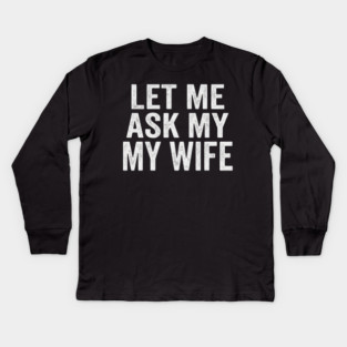 Let-Me-Ask-My-Wife-Relationship-Humor-Husband Kids Long Sleeve T-Shirt
