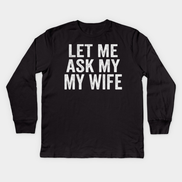 Let-Me-Ask-My-Wife-Relationship-Humor-Husband Kids Long Sleeve T-Shirt by ArtistTee ⭐⭐⭐⭐⭐