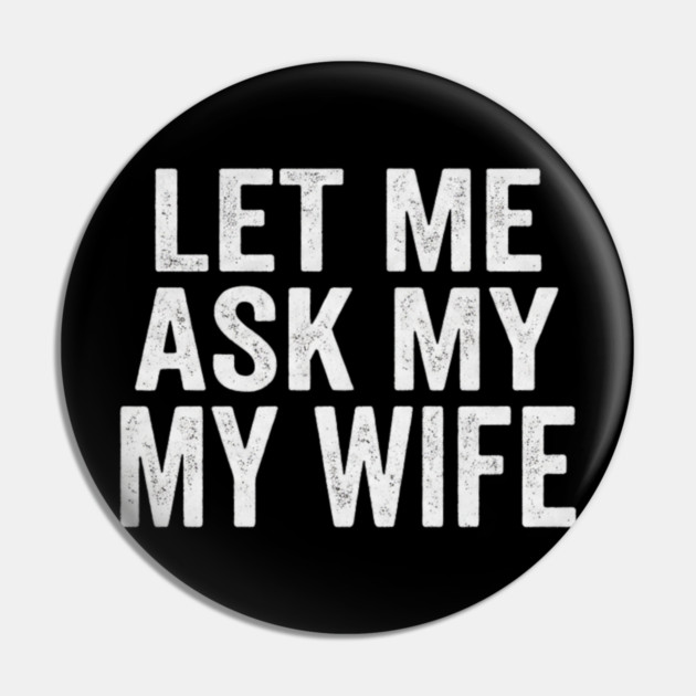 Let-Me-Ask-My-Wife-Relationship-Humor-Husband Pin by ArtistTee ⭐⭐⭐⭐⭐