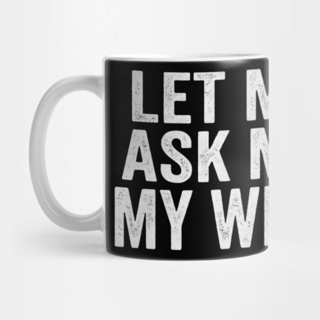 Let-Me-Ask-My-Wife-Relationship-Humor-Husband by ArtistTee ⭐⭐⭐⭐⭐