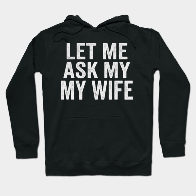 Let-Me-Ask-My-Wife-Relationship-Humor-Husband Hoodie by ArtistTee ⭐⭐⭐⭐⭐