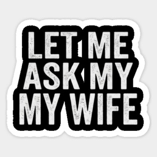 Let-Me-Ask-My-Wife-Relationship-Humor-Husband Sticker