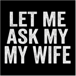Let-Me-Ask-My-Wife-Relationship-Humor-Husband Posters and Art