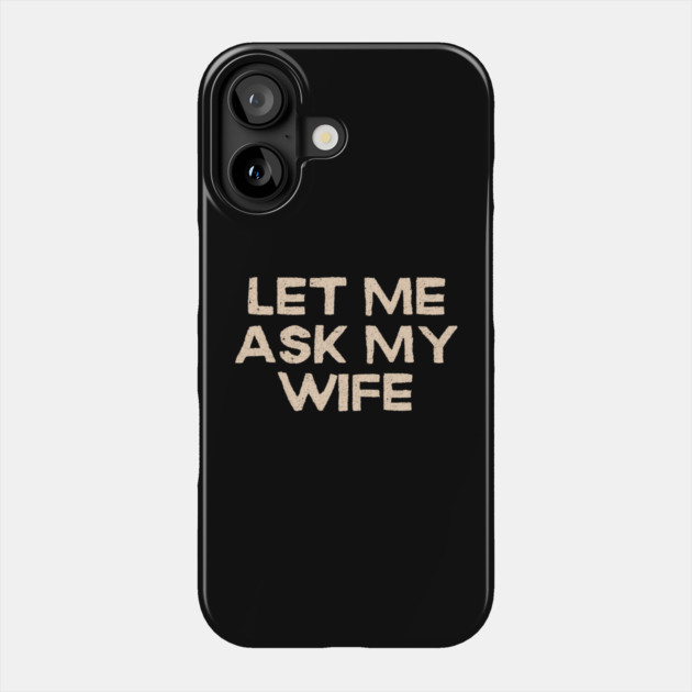 Let Me Ask My Wife Funny Marriage Quote Phone Case by Creatifly Graphic Tees