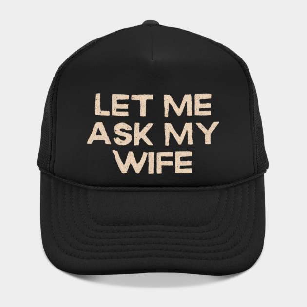 Let Me Ask My Wife Funny Marriage Quote by Creatifly Graphic Tees