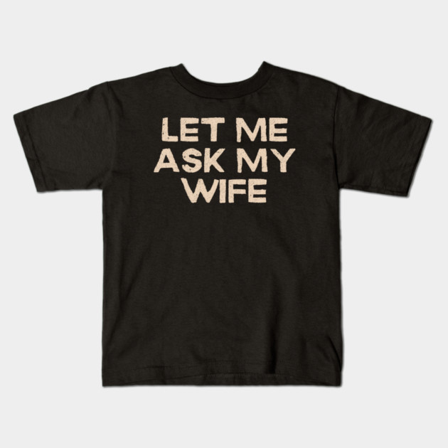 Let Me Ask My Wife Funny Marriage Quote Kids T-Shirt by Creatifly Graphic Tees