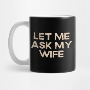 Let Me Ask My Wife Funny Marriage Quote Mug