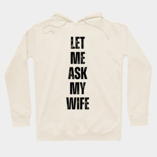 Let Me Ask My Wife Funny Marriage Quote Hoodie