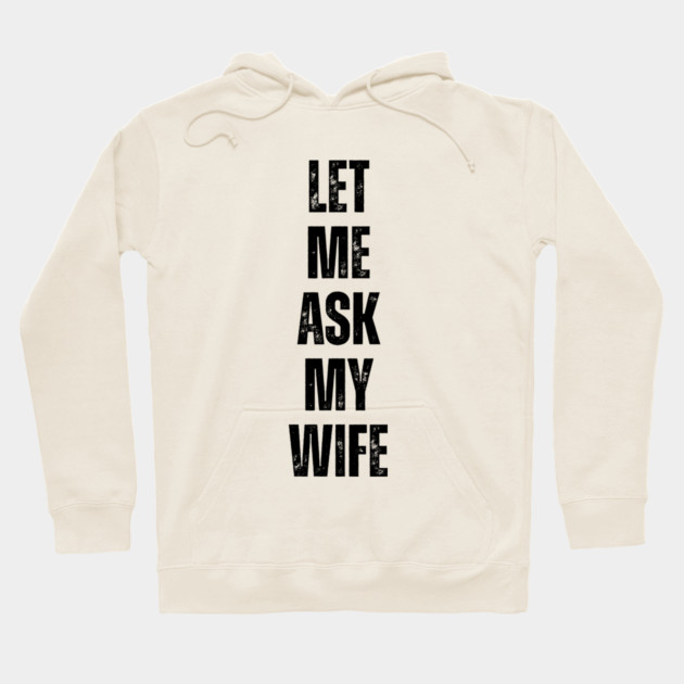 Let Me Ask My Wife Funny Marriage Quote Hoodie by Creatifly Graphic Tees