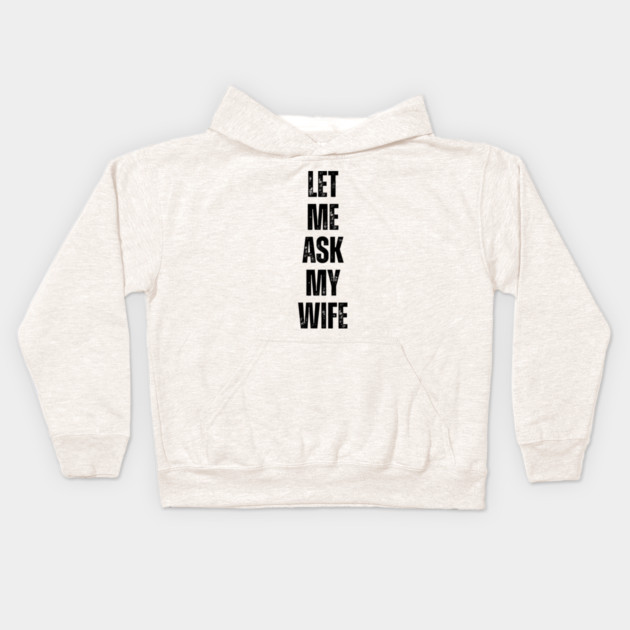 Let Me Ask My Wife Funny Marriage Quote Kids Hoodie by Creatifly Graphic Tees