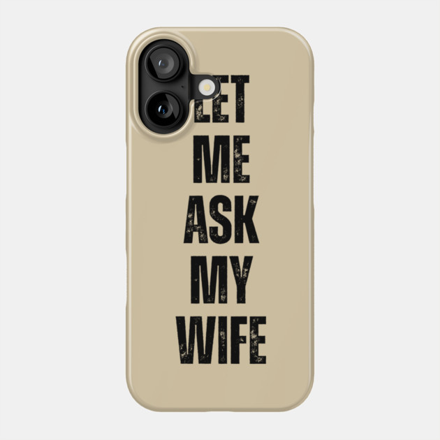 Let Me Ask My Wife Funny Marriage Quote Phone Case by Creatifly Graphic Tees