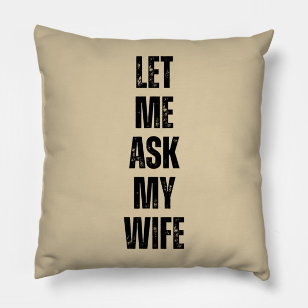Let Me Ask My Wife Funny Marriage Quote Pillow by Creatifly Graphic Tees