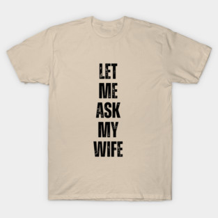 Let Me Ask My Wife Funny Marriage Quote T-Shirt