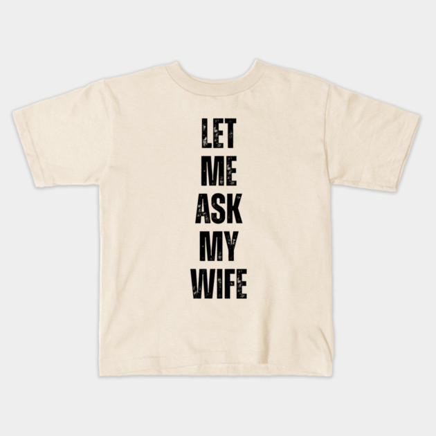 Let Me Ask My Wife Funny Marriage Quote Kids T-Shirt by Creatifly Graphic Tees