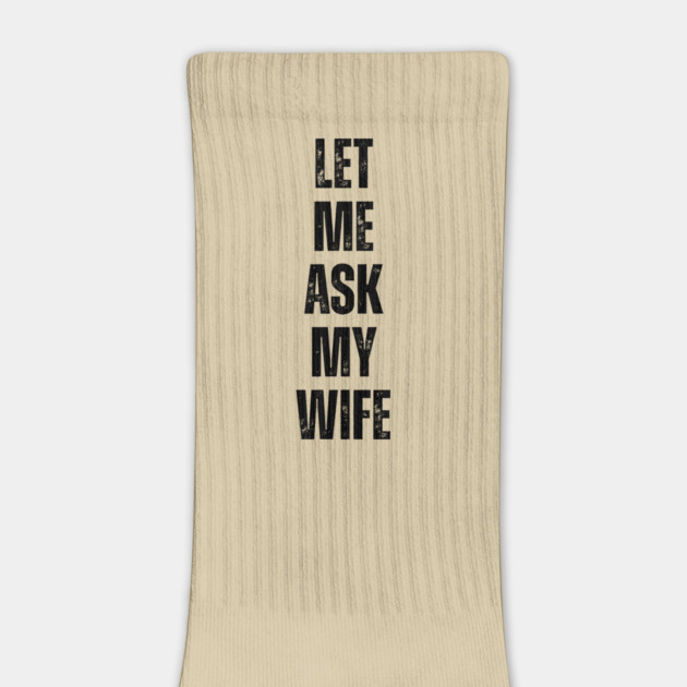Let Me Ask My Wife Funny Marriage Quote by Creatifly Graphic Tees