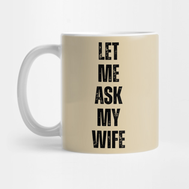 Let Me Ask My Wife Funny Marriage Quote by Creatifly Graphic Tees