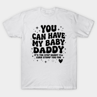 You Can Have My Baby Daddy It’s The Step Daddy I’ll Curb Stomp You For T-Shirt