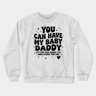 You Can Have My Baby Daddy It’s The Step Daddy I’ll Curb Stomp You For Crewneck Sweatshirt