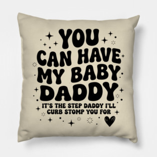 You Can Have My Baby Daddy It’s The Step Daddy I’ll Curb Stomp You For Pillow
