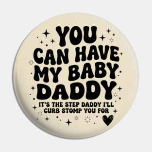 You Can Have My Baby Daddy It’s The Step Daddy I’ll Curb Stomp You For Pin