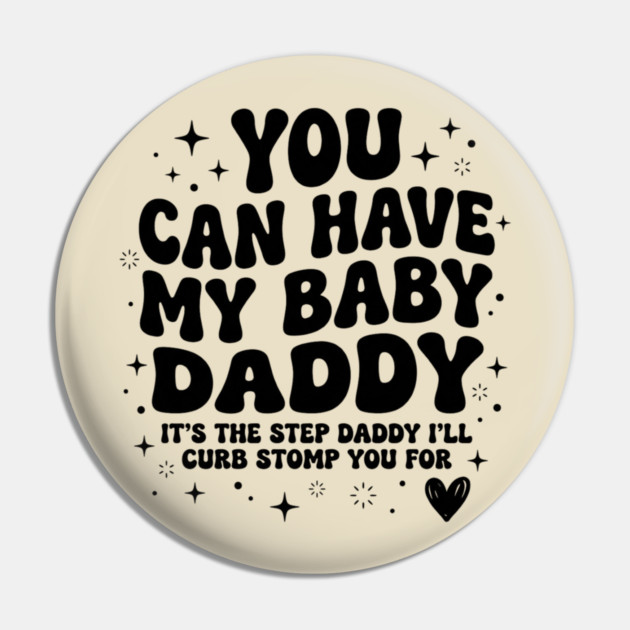 You Can Have My Baby Daddy It’s The Step Daddy I’ll Curb Stomp You For Pin by shirtlux