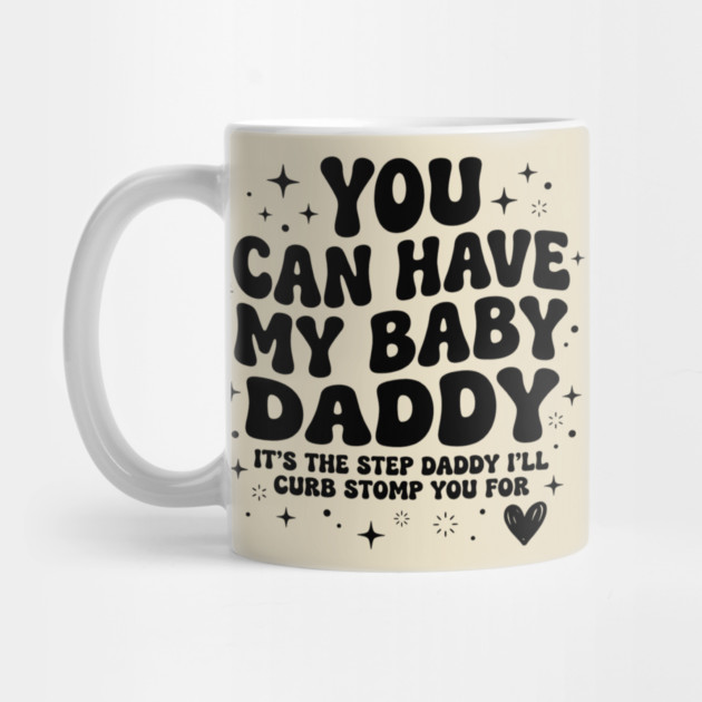 You Can Have My Baby Daddy It’s The Step Daddy I’ll Curb Stomp You For by shirtlux