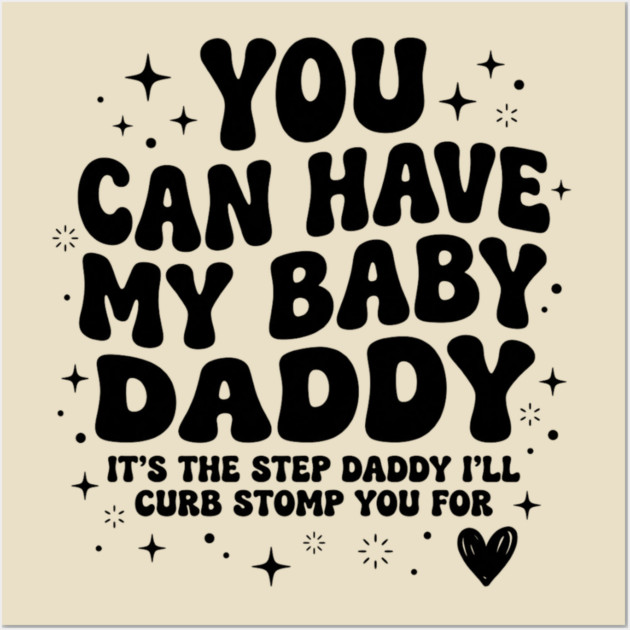 You Can Have My Baby Daddy It’s The Step Daddy I’ll Curb Stomp You For Wall Art by shirtlux