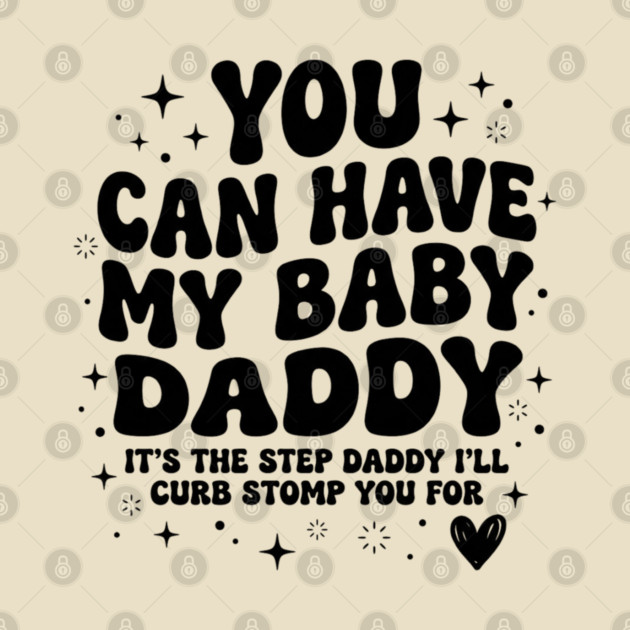 You Can Have My Baby Daddy It’s The Step Daddy I’ll Curb Stomp You For by shirtlux