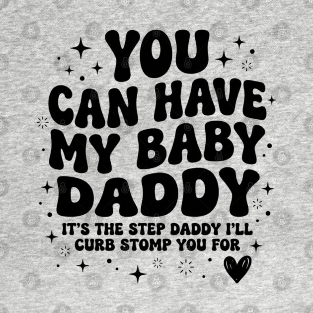 You Can Have My Baby Daddy It’s The Step Daddy I’ll Curb Stomp You For by shirtlux